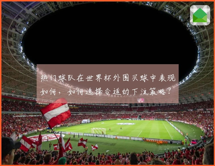 热门球队在世界杯外围买球中表现如何，如何选择合适的下注策略？