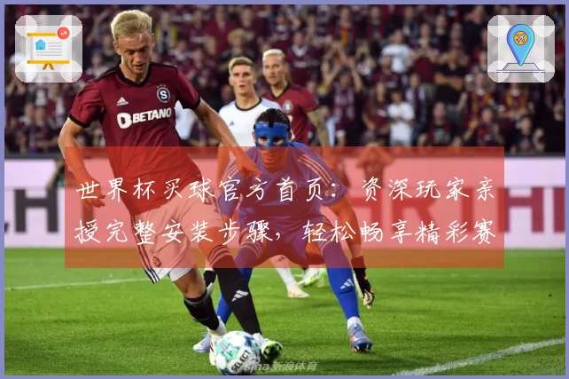 世界杯买球官方首页：资深玩家亲授完整安装步骤，轻松畅享精彩赛事直播