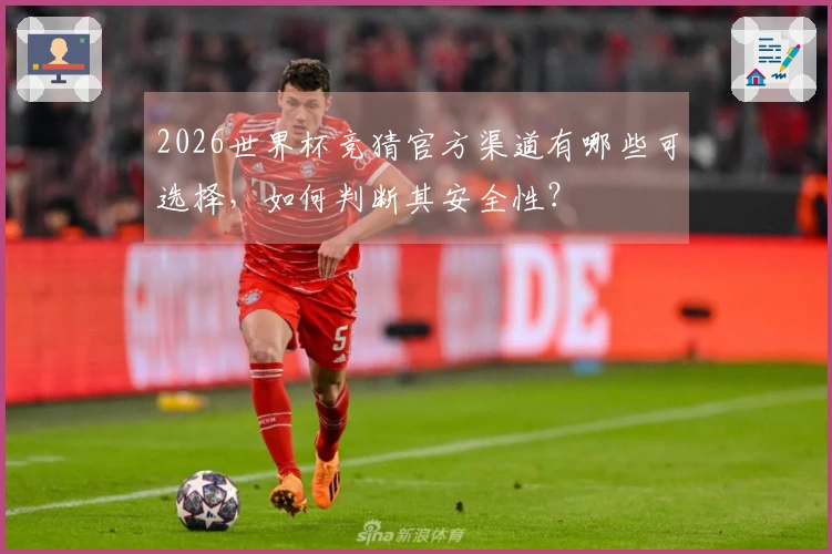 2026世界杯竞猜官方渠道有哪些可选择，如何判断其安全性？