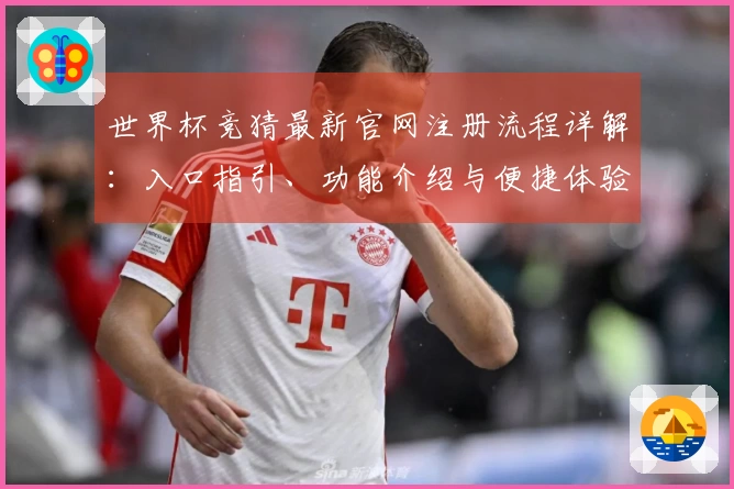 世界杯竞猜最新官网注册流程详解:入口指引、功能介绍与便捷体验