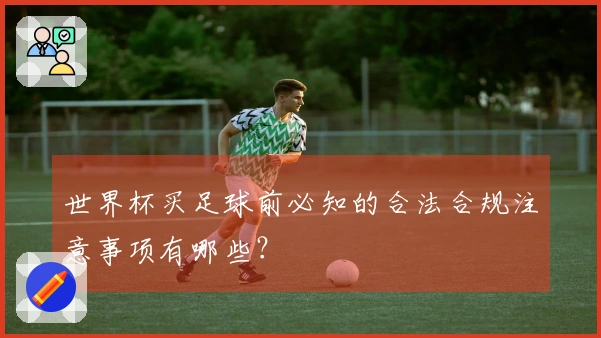 世界杯买足球前必知的合法合规注意事项有哪些？