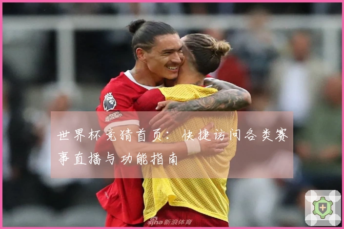 世界杯竞猜首页:快捷访问各类赛事直播与功能指南