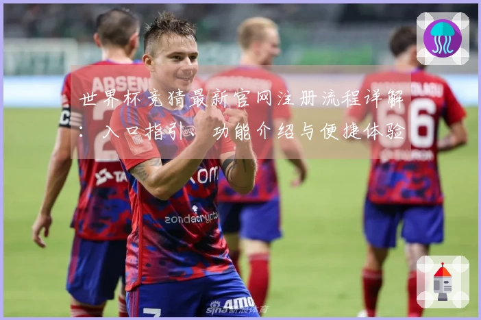 世界杯竞猜最新官网注册流程详解：入口指引、功能介绍与便捷体验
