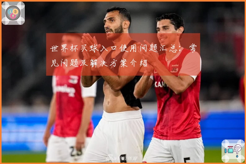 世界杯买球入口使用问题汇总:常见问题及解决方案介绍